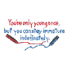 YOURE ONLY YOUNG ONCE,.....